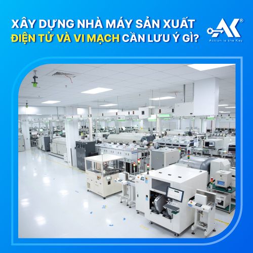 Xây dựng nhà máy sản xuất điện tử và vi mạch cần lưu ý gì?
