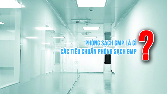 Phòng sạch GMP là gì? Các tiêu chuẩn phòng sạch GMP