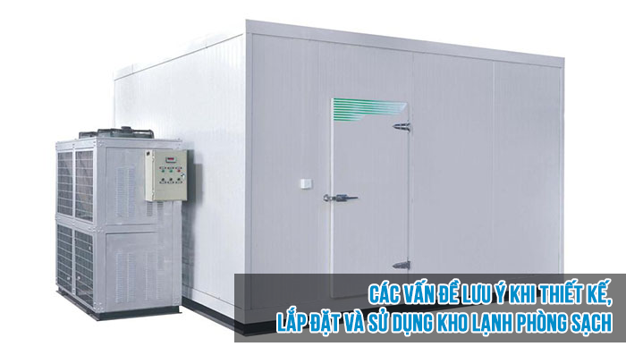 Các vấn đề lưu ý khi thiết kế, lắp đặt và sử dụng kho lạnh phòng sạch